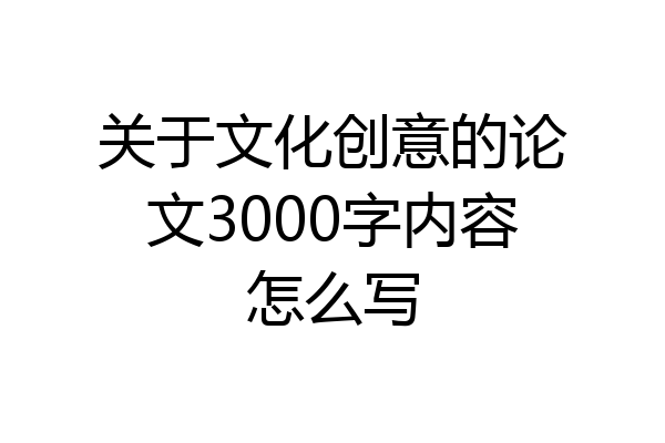关于文化创意的论文3000字内容怎么写