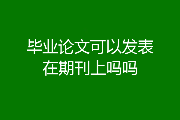 毕业论文可以发表在期刊上吗吗