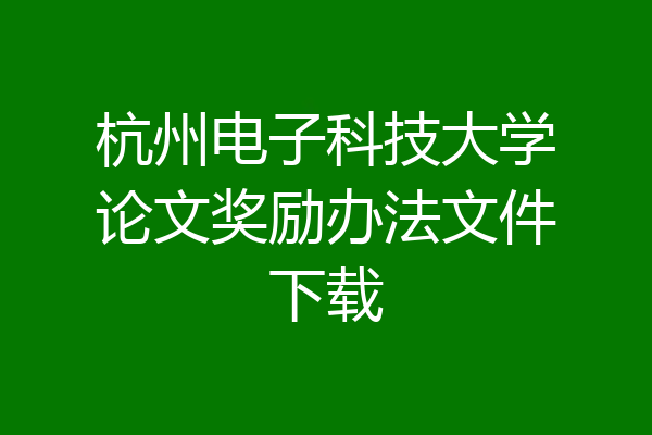 杭州电子科技大学论文奖励办法文件下载