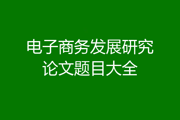 电子商务发展研究论文题目大全