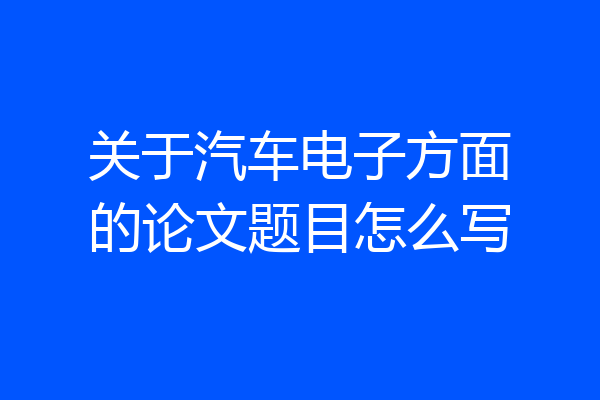 关于汽车电子方面的论文题目怎么写