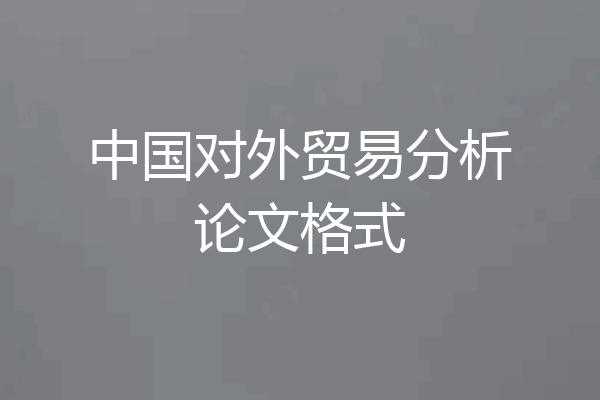中国对外贸易分析论文格式