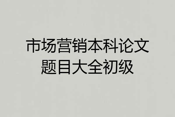 市场营销本科论文题目大全初级