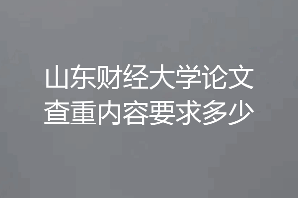 山东财经大学论文查重内容要求多少