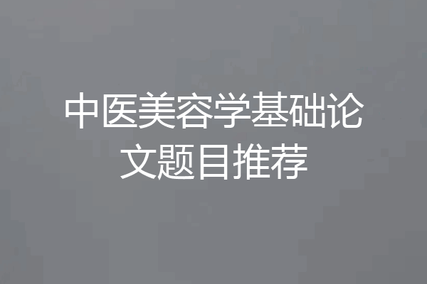 中医美容学基础论文题目推荐