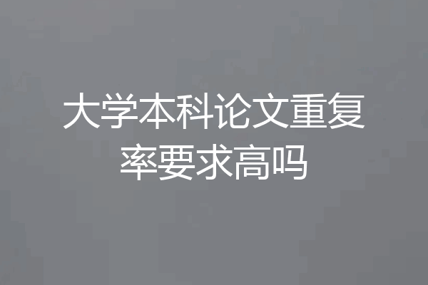 大学本科论文重复率要求高吗