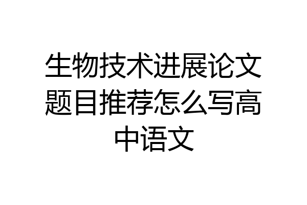 生物技术进展论文题目推荐怎么写高中语文