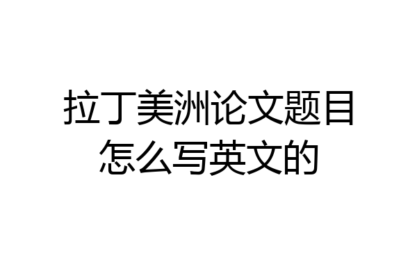 拉丁美洲论文题目怎么写英文的