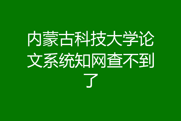 内蒙古科技大学论文系统知网查不到了