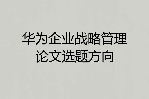 华为企业战略管理论文选题方向