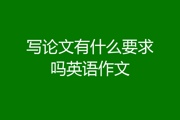 写论文有什么要求吗英语作文