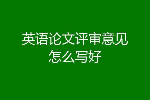 英语论文评审意见怎么写好
