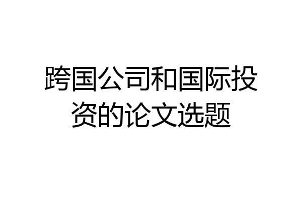 跨国公司和国际投资的论文选题