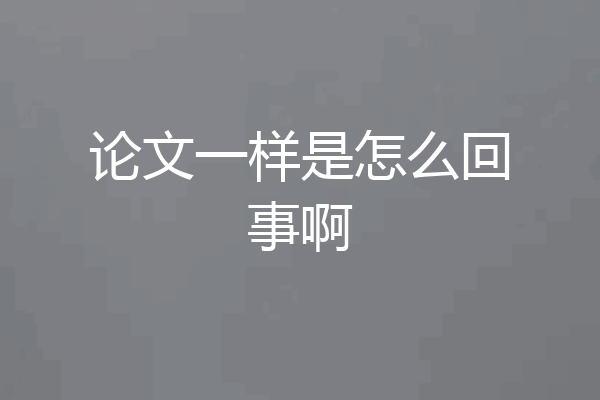 论文一样是怎么回事啊