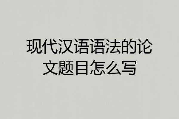 现代汉语语法的论文题目怎么写