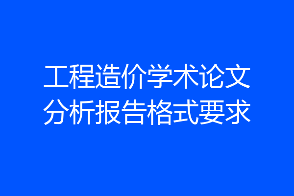 工程造价学术论文分析报告格式要求