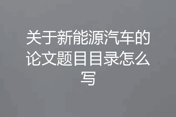 关于新能源汽车的论文题目目录怎么写
