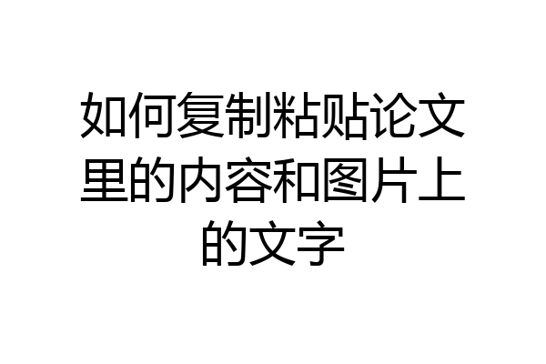 如何复制粘贴论文里的内容和图片上的文字