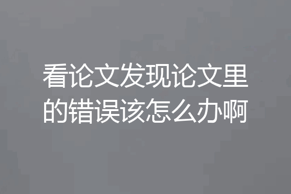 看论文发现论文里的错误该怎么办啊