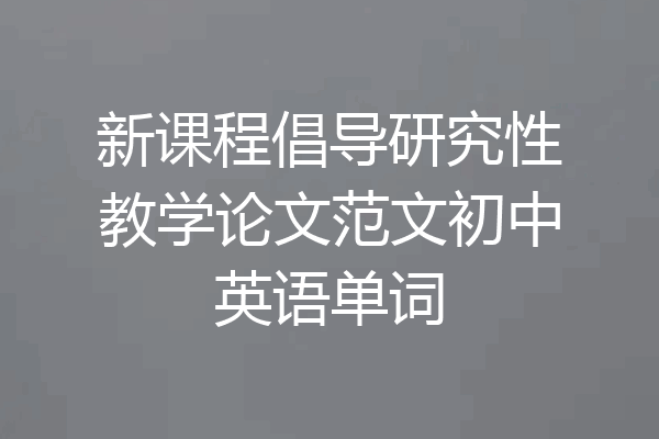 新课程倡导研究性教学论文范文初中英语单词