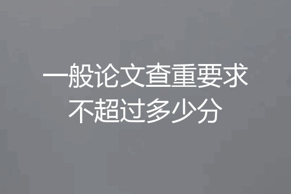 一般论文查重要求不超过多少分