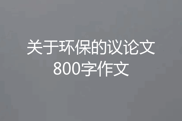 关于环保的议论文800字作文