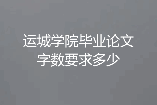 运城学院毕业论文字数要求多少