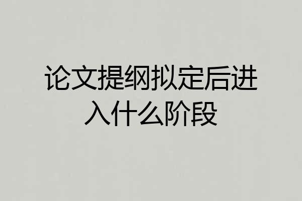 论文提纲拟定后进入什么阶段