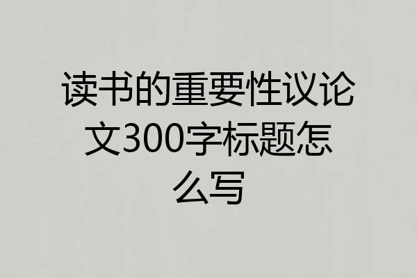 读书的重要性议论文300字标题怎么写