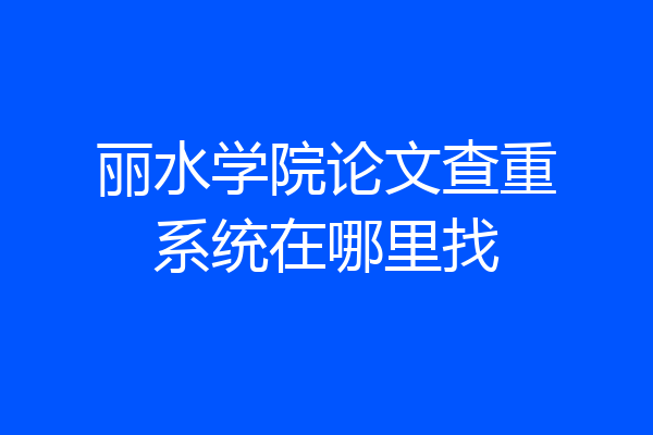 丽水学院论文查重系统在哪里找