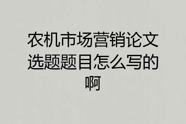 农机市场营销论文选题题目怎么写的啊