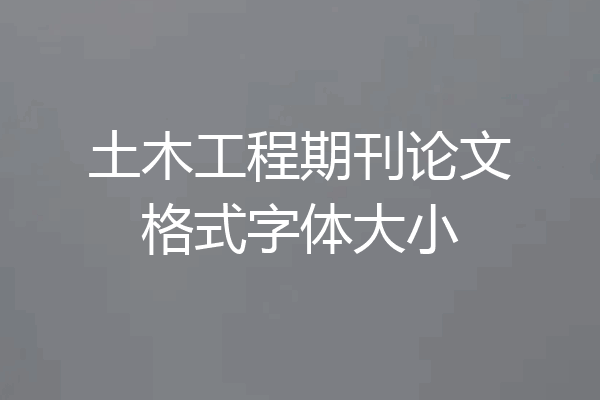 土木工程期刊论文格式字体大小