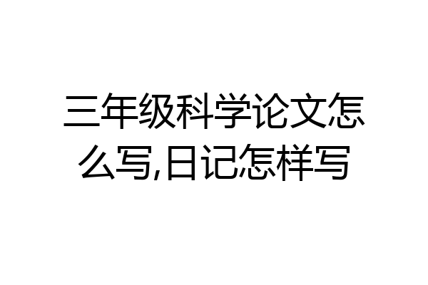 三年级科学论文怎么写,日记怎样写