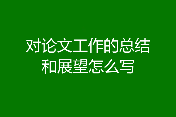 对论文工作的总结和展望怎么写