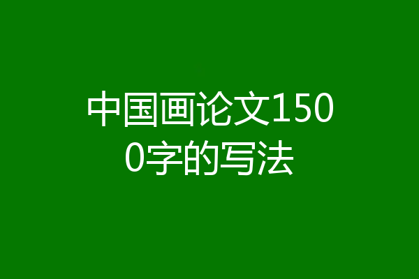 中国画论文1500字的写法