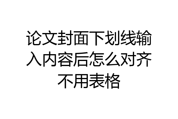 论文封面下划线输入内容后怎么对齐不用表格