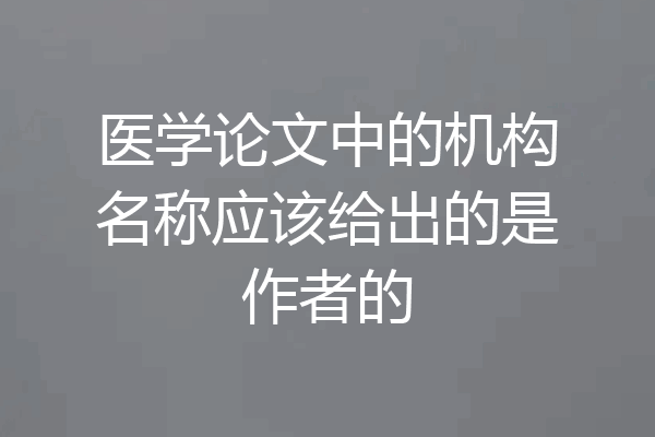 医学论文中的机构名称应该给出的是作者的