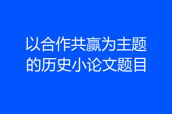 以合作共赢为主题的历史小论文题目