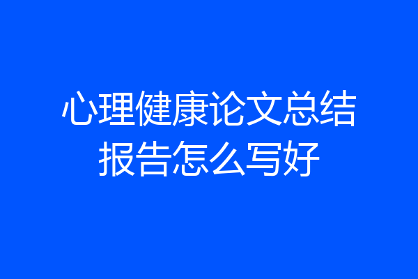 心理健康论文总结报告怎么写好