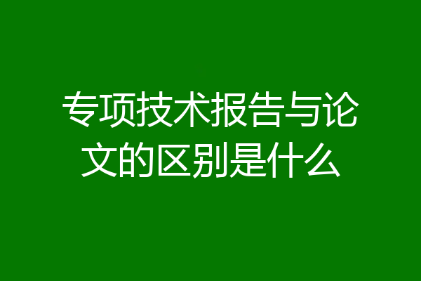 专项技术报告与论文的区别是什么