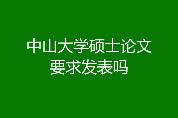 中山大学硕士论文要求发表吗