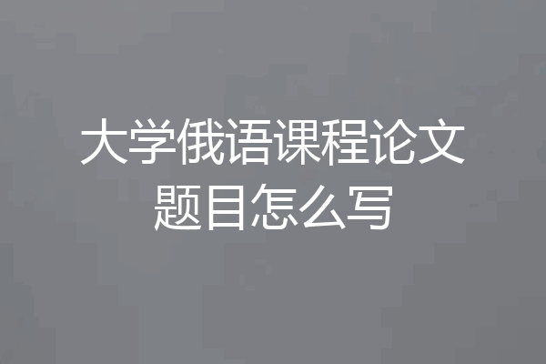 大学俄语课程论文题目怎么写