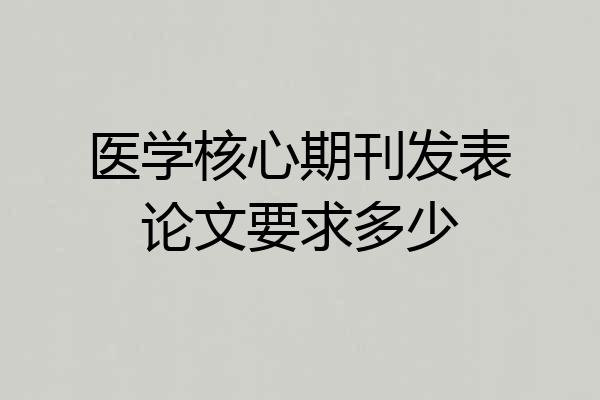 医学核心期刊发表论文要求多少