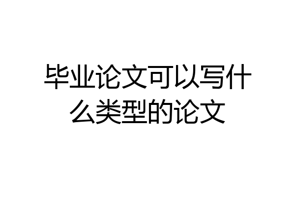 毕业论文可以写什么类型的论文