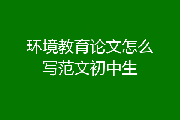 环境教育论文怎么写范文初中生