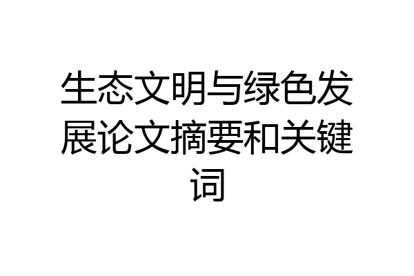 生态文明与绿色发展论文摘要和关键词