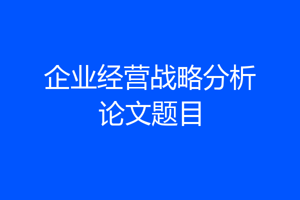企业经营战略分析论文题目