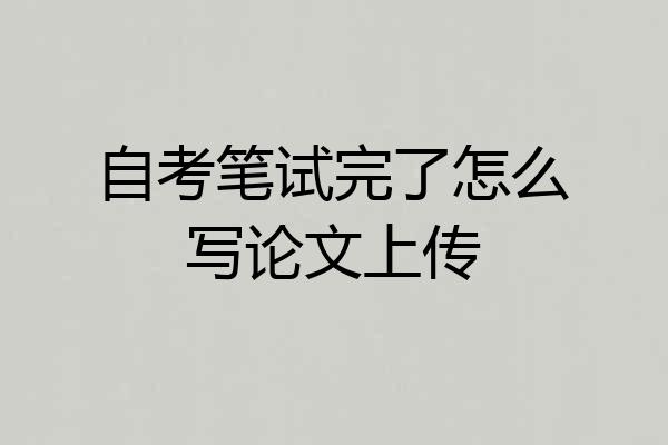 自考笔试完了怎么写论文上传