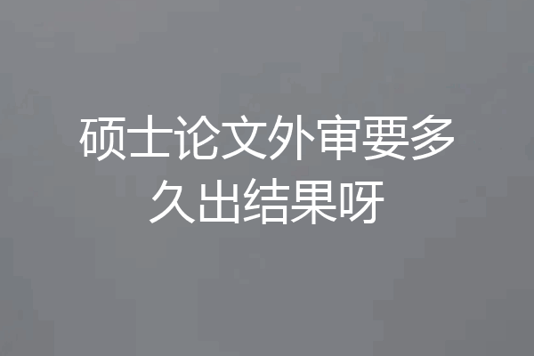 硕士论文外审要多久出结果呀