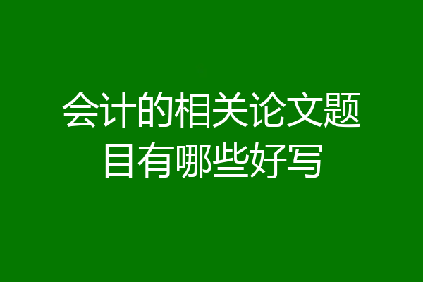 会计的相关论文题目有哪些好写